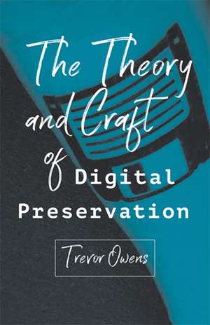 The Theory and Craft of Digital Preservation de Trevor Owens