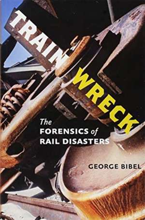 Train Wreck – The Forensics of Rail Disasters de George Bibel