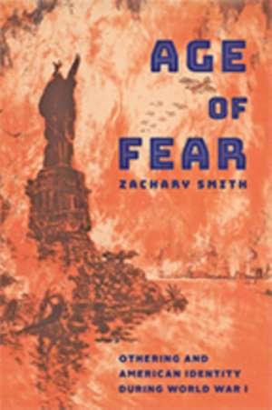 Age of Fear – Othering and American Identity during World War I de Zachary Smith