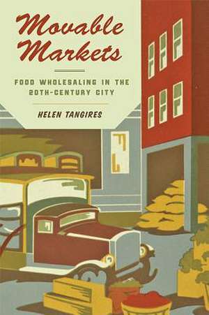 Movable Markets – Food Wholesaling in the Twentieth–Century City de Helen Tangires