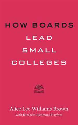 How Boards Lead Small Colleges de Alice Lee Willi Brown