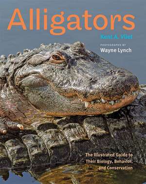 Alligators – The Illustrated Guide to Their Biology, Behavior, and Conservation de Kent A. Vliet