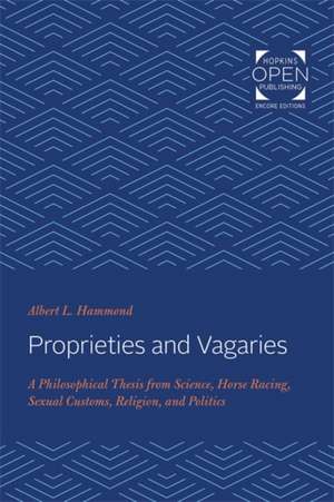 Proprieties and Vagaries – A Philosophical Thesis from Science, Horse Racing, Sexual Customs, Religion, and Politics de Albert Lanphier Hammond