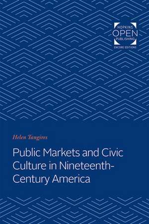 Public Markets and Civic Culture in Nineteenth–Century America de Helen Tangires