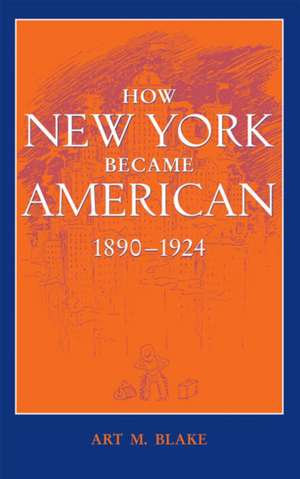 How New York Became American, 1890–1924 de Art M. Blake