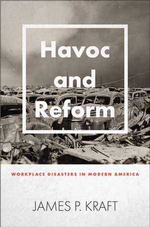 Havoc and Reform – Workplace Disasters in Modern America de James P. Kraft