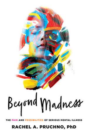 Beyond Madness – The Pain and Possibilities of Serious Mental Illness de Rachel A. Pruchno