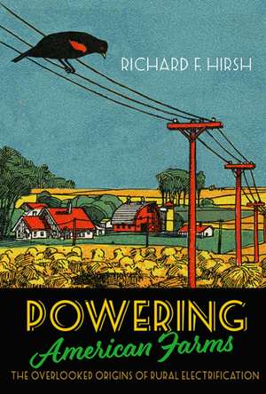 Powering American Farms – The Overlooked Origins of Rural Electrification de Richard F. Hirsh