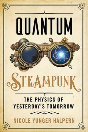 Quantum Steampunk – The Physics of Yesterday′s Tomorrow de Nicole Yunger Halpern