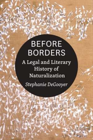 Before Borders – A Legal and Literary History of Naturalization de Stephanie Degooyer