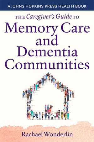 The Caregiver′s Guide to Memory Care and Dementia Communities de Rachael Wonderlin