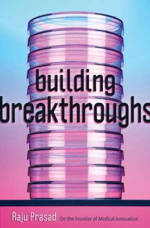 Building Breakthroughs – On the Frontier of Medical Innovation de Raju Prasad