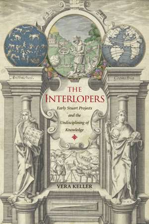 The Interlopers – Early Stuart Projects and the Undisciplining of Knowledge de Vera Keller