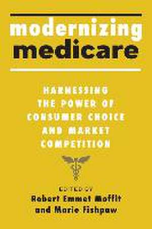 Modernizing Medicare – Harnessing the Power of Consumer Choice and Market Competition de Robert Emmet Moffit