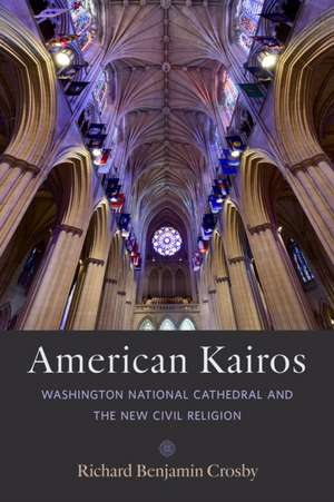 American Kairos – Washington National Cathedral and the New Civil Religion de Richard Benjami Crosby