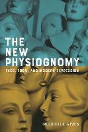 The New Physiognomy – Face, Form, and Modern Expression de Rochelle Rives