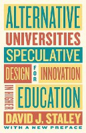 Alternative Universities – Speculative Design for Innovation in Higher Education de David J. Staley