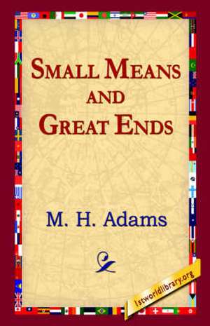 Small Means and Great Ends de M. H. Adams