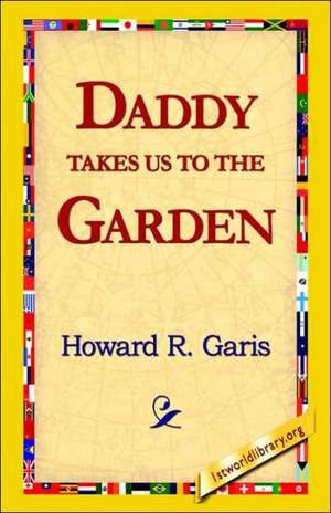 Daddy Takes Us to the Garden de Howard R. Garis