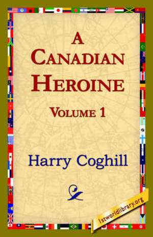 A Canadian Heroine, Volume 1 de Harry Coghill