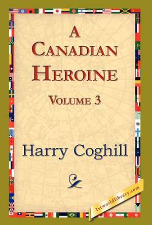 A Canadian Heroine, Volume 3 de Harry Coghill