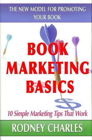 Book Marketing Basics; The New Model for Promoting Your Book de Rodney Charles