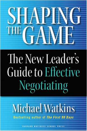 Shaping the Game: The New Leader's Guide to Effective Negotiating de Michael Watkins