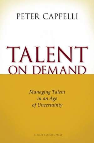 Talent on Demand: Managing Talent in an Age of Uncertainty de Peter Cappelli