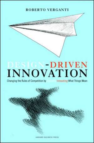 Design Driven Innovation: Changing the Rules of Competition by Radically Innovating What Things Mean de Roberto Verganti