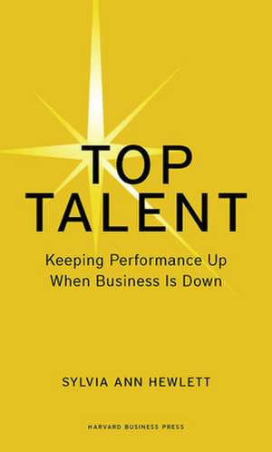 Top Talent: Keeping Performance Up When Business Is Down de Sylvia Ann Hewlett