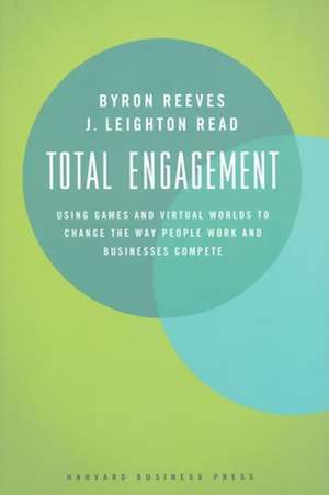 Total Engagement: How Games and Virtual Worlds Are Changing the Way People Work and Businesses Compete de Byron Reeves