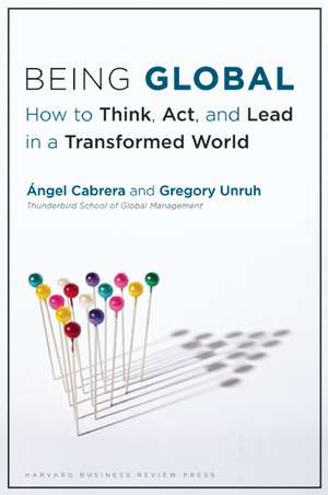 Being Global: How to Think, ACT, and Lead in a Transformed World de Angel Cabrera