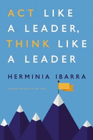 Act Like a Leader, Think Like a Leader de Herminia Ibarra