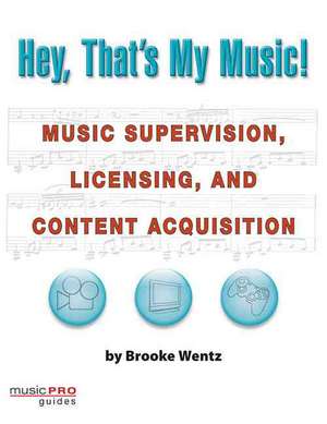 Hey, That's My Music!: Music Supervision, Licensing, and Content Acquisition de Brooke Wentz