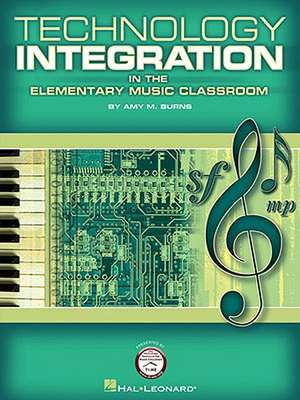 Technology Integration in the Elementary Music Classroom de Amy M. Burns