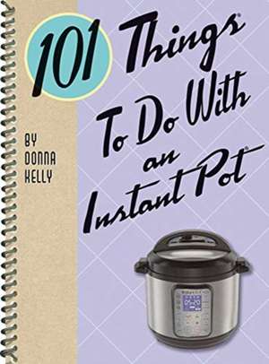 101 Things to Do with an Instant Pot(r) de Donna Kelly