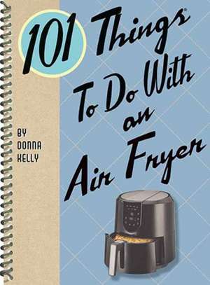 101 Things to Do with an Air Fryer de Donna Kelly