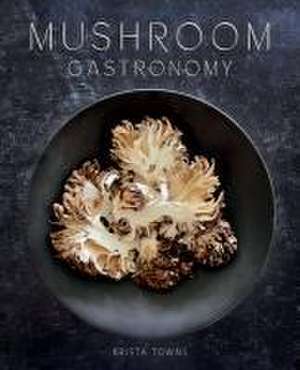 Mushroom Gastronomy de Krista Towns