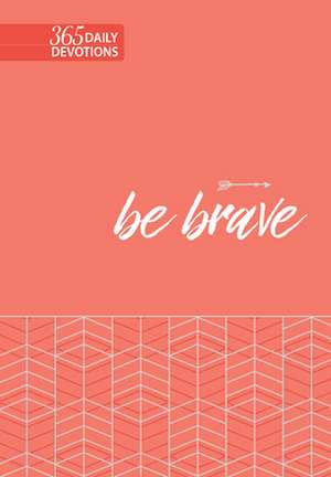 Be Brave: 365 Daily Devotions de Broadstreet Publishing Group Llc