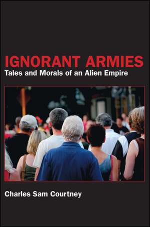 Ignorant Armies: Tales and Morals of an Alien Empire de Charles Sam Courtney