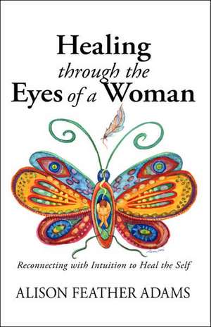 Healing Through the Eyes of a Woman de Alison Feather Adams