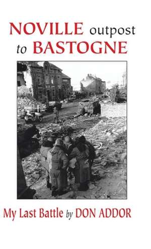 Noville Outpost to Bastogne de Don Addor