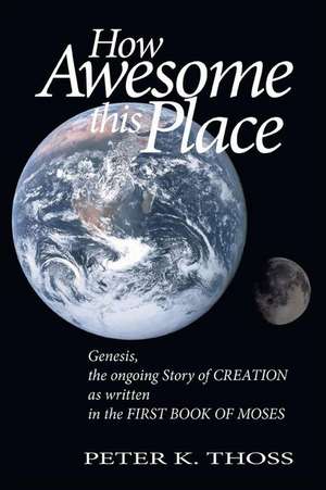 How Awesome This Place: Genesis the Ongoing Story of Creation de Peter K. Thoss