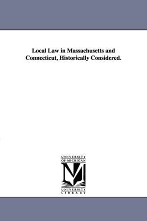 Local Law in Massachusetts and Connecticut, Historically Considered. de William Chauncey Fowler