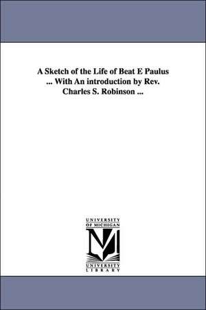 A Sketch of the Life of Beat E Paulus ... with an Introduction by REV. Charles S. Robinson ... de Mary Mrs Weitbrecht