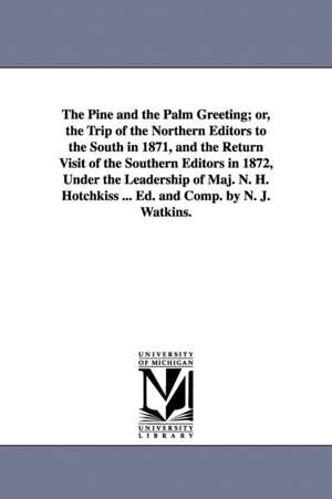 The Pine and the Palm Greeting; or, the Trip of the Northern Editors to the South in 1871, and the Return Visit of the Southern Editors in 1872, Under the Leadership of Maj. N. H. Hotchkiss ... Ed. and Comp. by N. J. Watkins. de N. J. Watkins