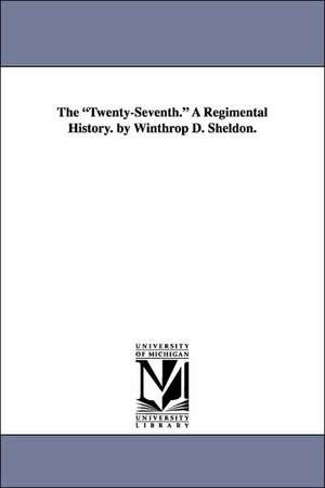 The Twenty-Seventh. a Regimental History. by Winthrop D. Sheldon. de Winthrop Dudley Sheldon