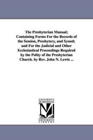 The Presbyterian Manual; Containing Forms for the Records of the Session, Presbytery, and Synod; And for the Judicial and Other Ecclesiastical Proceed de Presbyterian Church in the U. S. a. Boar