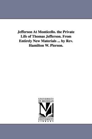 Jefferson At Monticello. the Private Life of Thomas Jefferson. From Entirely New Materials ... by Rev. Hamilton W. Pierson. de Hamilton W. (Hamilton Wilcox) Pierson