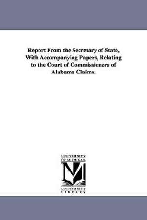 Report From the Secretary of State, With Accompanying Papers, Relating to the Court of Commissioners of Alabama Claims. de United States. Court of commissioners of